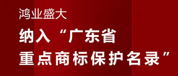 贺！“鸿业盛大”品牌被纳入《广东省重点商标保护名录》